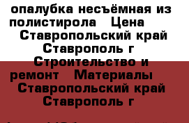 опалубка несъёмная из полистирола › Цена ­ 220 - Ставропольский край, Ставрополь г. Строительство и ремонт » Материалы   . Ставропольский край,Ставрополь г.